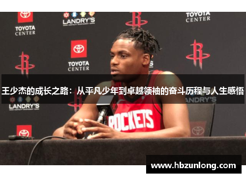 王少杰的成长之路:从平凡少年到卓越领袖的奋斗历程与人生感悟